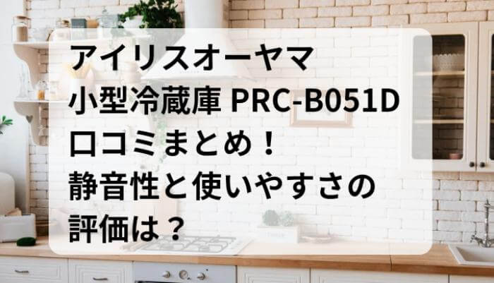 PRC-B051Dの口コミまとめ！静音性と使いやすさの評価は？アイリスオーヤマ小型冷蔵庫