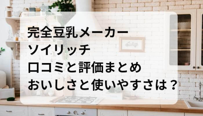 ソイリッチ 口コミと評価まとめ！おいしさと使いやすさは？完全豆乳メーカー