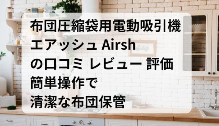 エアッシュ（Airsh）の口コミ レビュー 簡単操作で清潔な布団保管！布団圧縮