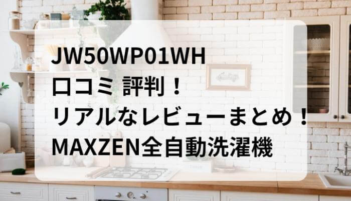 JW50WP01WH口コミ・評判！リアルなレビューまとめ！MAXZEN全自動洗濯機