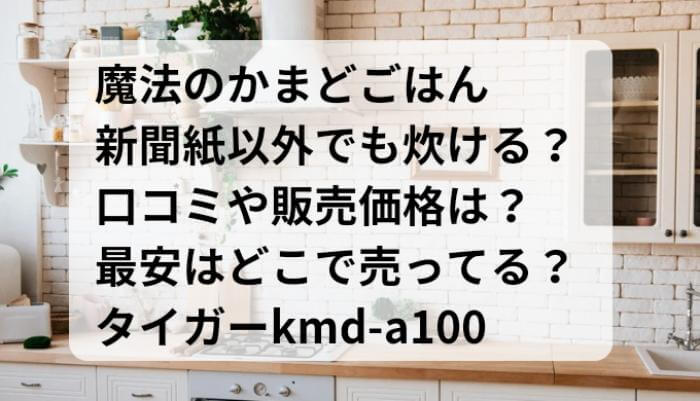 魔法のかまどごはん新聞紙以外でも炊ける？口コミや販売価格は？最安はどこで売ってる？タイガーkmd-a100