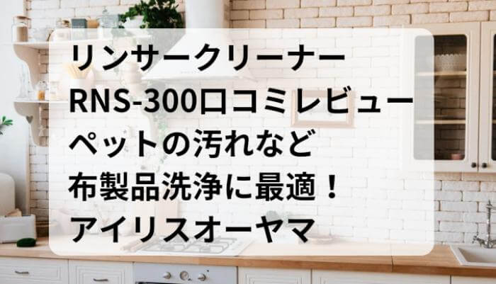 RNS-300口コミ・レビュー！ペットの汚れなど布製品洗浄に最適！アイリスオーヤマリンサークリーナー